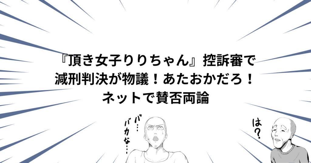 『頂き女子りりちゃん』控訴審の減刑判決にネットはあたおか状態？