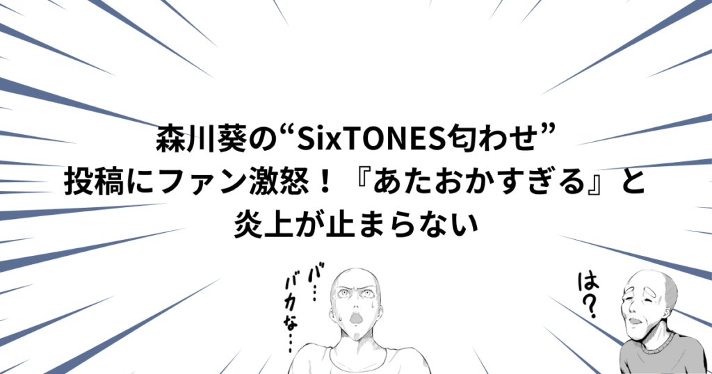 森川葵の“SixTONES匂わせ”投稿にファン激怒！『あたおかすぎる』と炎上が止まらない